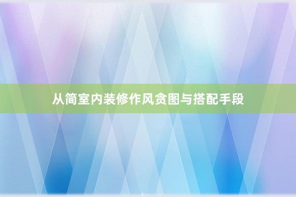 从简室内装修作风贪图与搭配手段