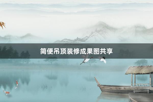简便吊顶装修成果图共享